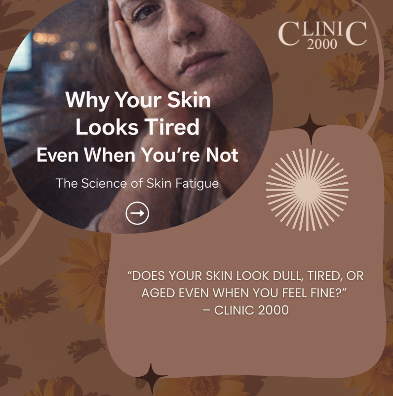 Why Your Skin Looks Tired Even When You’re Not: The Science of Skin Fatigue | Clinic 2000